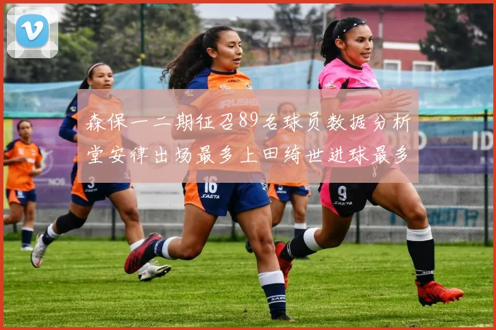 森保一二期征召89名球员数据分析堂安律出场最多上田绮世进球最多