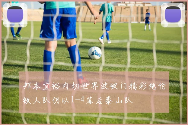 邦本宜裕内切世界波破门精彩绝伦铁人队仍以1-4落后泰山队
