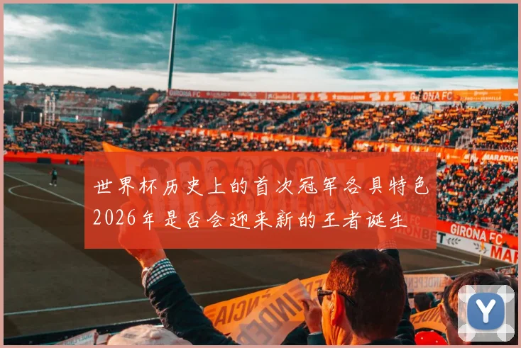 世界杯历史上的首次冠军各具特色2026年是否会迎来新的王者诞生