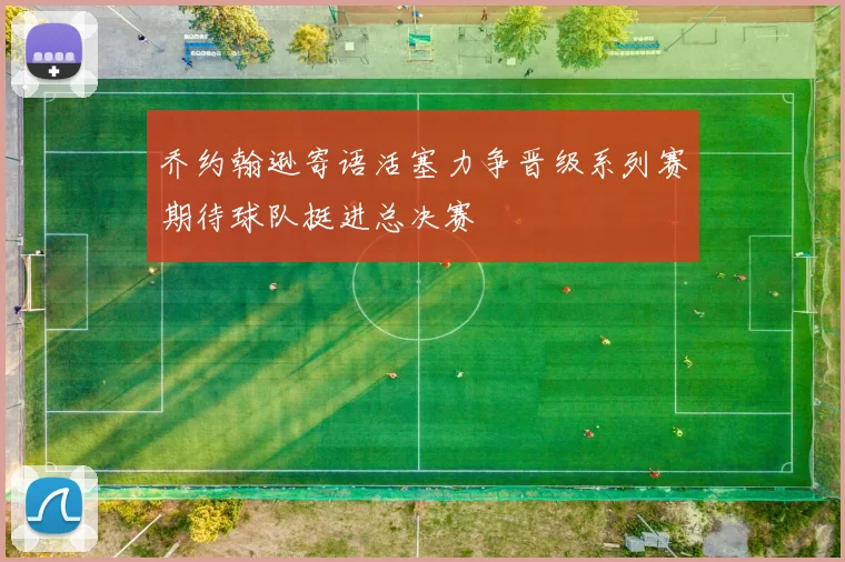 乔约翰逊寄语活塞力争晋级系列赛期待球队挺进总决赛