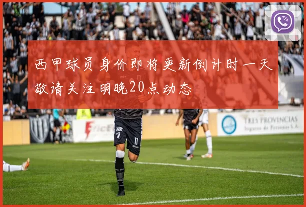 西甲球员身价即将更新倒计时一天敬请关注明晚20点动态