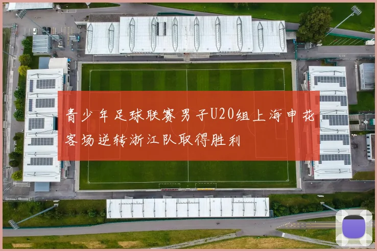 青少年足球联赛男子U20组上海申花客场逆转浙江队取得胜利