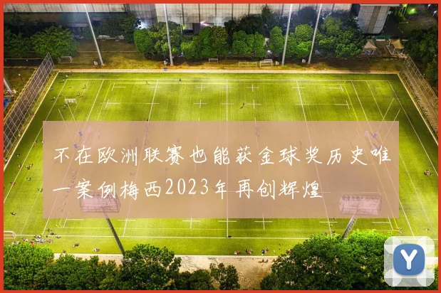 不在欧洲联赛也能获金球奖历史唯一案例梅西2023年再创辉煌
