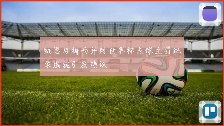 凯恩与梅西并列世界杯点球主罚纪录成就引发热议