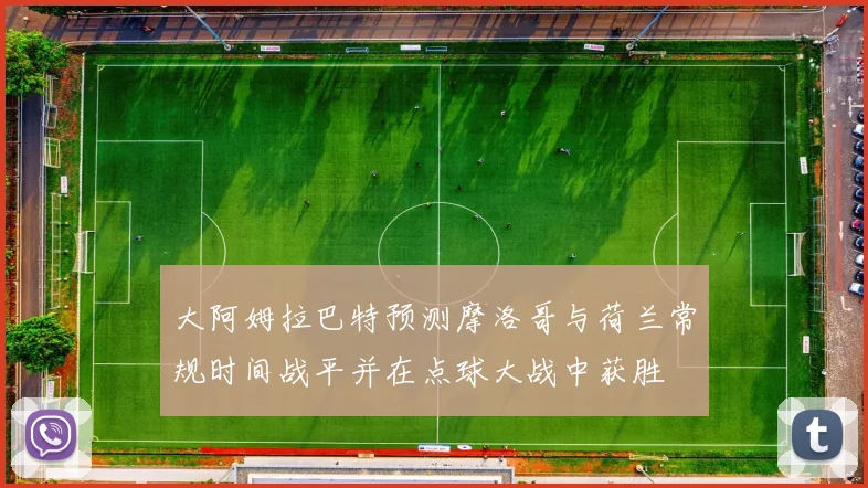 大阿姆拉巴特预测摩洛哥与荷兰常规时间战平并在点球大战中获胜
